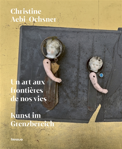 Christine Aebi-Ochsner : un art aux frontières de nos vies. Christine Aebi-Ochsner : Kunst im Grenzbereich