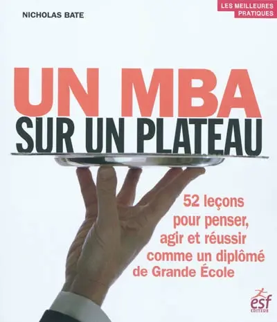 Un MBA sur un plateau : 52 leçons pour penser, agir et réussir comme un diplomé de Grande Ecole