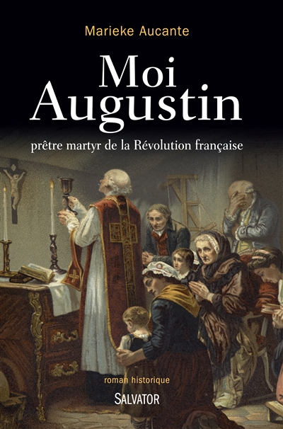 Moi, Augustin, prêtre martyr de la Révolution française : roman historique