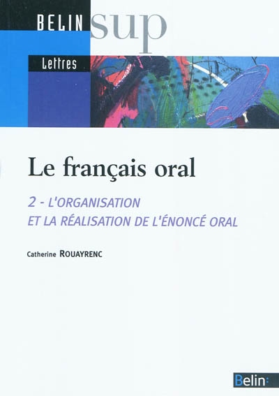 Le français oral. Vol. 2. L'organisation et la réalisation de l'énoncé oral