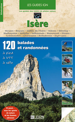 Isère : 120 balades et randonnées à pied, à VTT, à vélo : Vercors, Royans, vallée de l'Isère, Trièves, Dévoluy, Matheysine, Taillefer, Valbonnais, Beaumont, Oisans, Grésivaudan, Chartreuse, Belledonne, Sept-Laux...