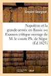 Napoléon et la grande-armée en Russie ou Examen critique de l'ouvrage de M. le comte Ph. de Ségur