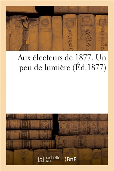 Aux électeurs de 1877. Un peu de lumière