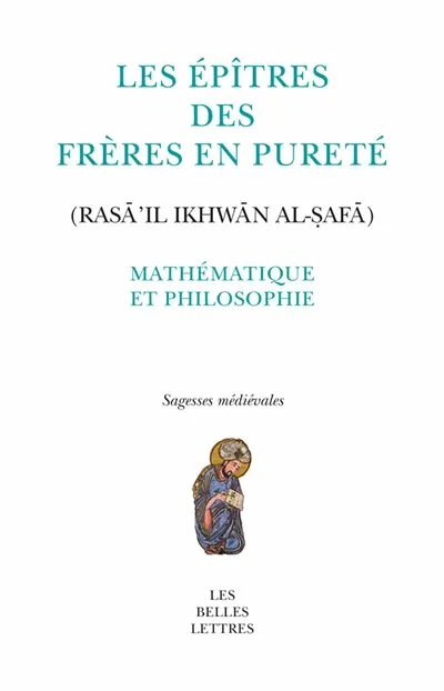Les Epîtres des Frères en pureté. Mathématique et philosophie. Rasâ'il ikhwân al-safâ. Mathématique et philosophie