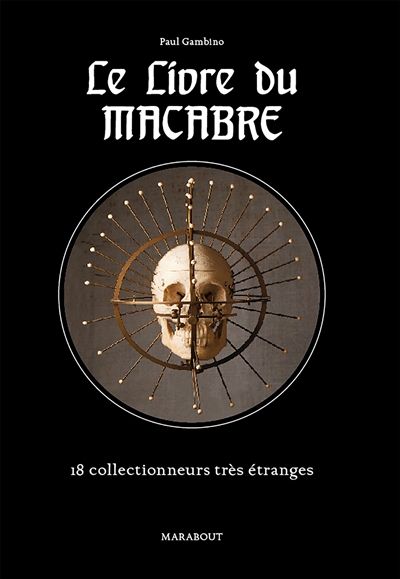 Le petit livre du macabre : collections morbides, macabres & bizarres