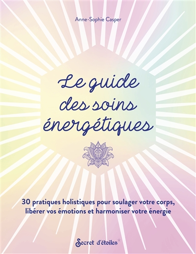 Le guide des soins énergétiques : 30 pratiques holistiques pour soulager votre corps, libérer vos émotions et harmoniser votre énergie