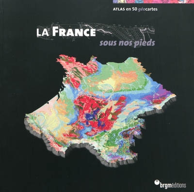 La France sous nos pieds : atlas en 50 géocartes : 50 cartes pour mieux comprendre les enjeux de demain