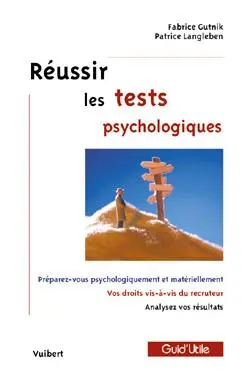 Réussir les tests psychologiques : préparez-vous psychologiquement et matériellement, vos droits vis-à-vis du recruteur, analysez vos résultats