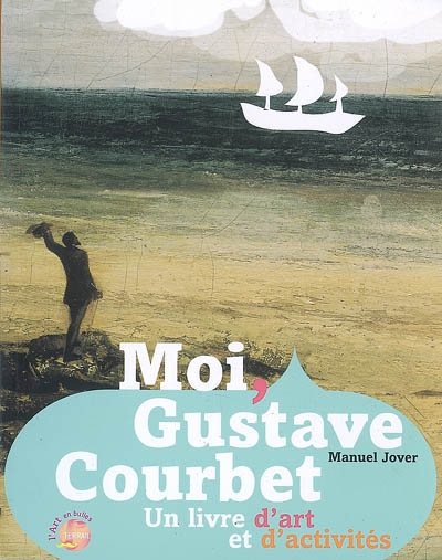Moi, Gustave Courbet ! : un livre d'art et d'activités