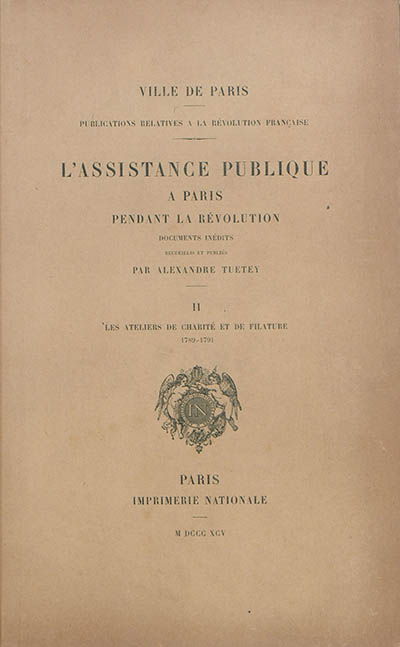L'assistance publique à Paris pendant la Révolution : documents inédits. Vol. 2. Les ateliers de charité et de filature : 1789-1791