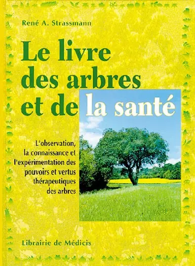 Le livre des arbres et de la santé : l'observation, la connaissance et l'expérimentation des pouvoirs et vertus thérapeutiques des arbres