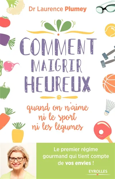 Comment maigrir heureux quand on n'aime ni le sport ni les légumes : le premier régime gourmand qui tient compte de vos envies !