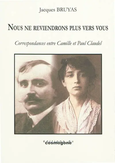 Nous ne reviendrons plus vers vous : Camille et Paul Claudel : évocation théâtrale à partir de leurs écrits conjugués