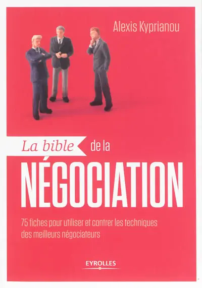 La bible de la négociation : 75 fiches pour utiliser et contrer les techniques des meilleurs négociateurs La bible de la négociation : 75 fiches pour utiliser et contrer les techniques des meilleurs négociateurs
