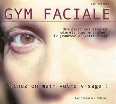 Gym faciale : prenez en main votre visage ! : des exercices simples, naturels pour entretenir la jeunesse de votre visage