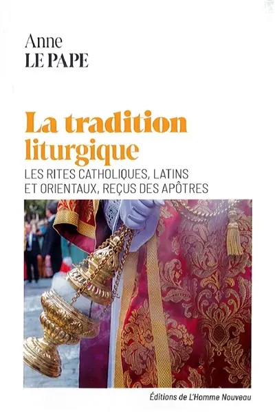 La tradition liturgique : les rites catholiques, latins et orientaux, reçus des apôtres