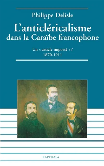 L'anticléricalisme dans la Caraïbe francophone : un article importé ? : 1870-1911
