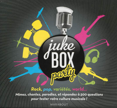 Juke box party : rock, pop, variétés, world... : mimez, chantez, parodiez, et répondez à 500 questions pour tester votre culture musicale !