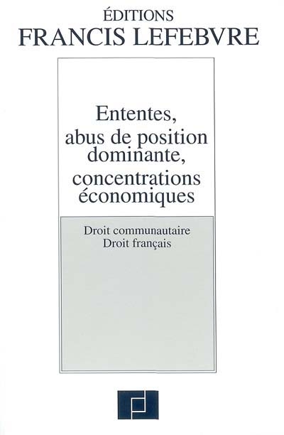 Ententes, abus de position dominante, concentrations économiques : droit communautaire, droit français