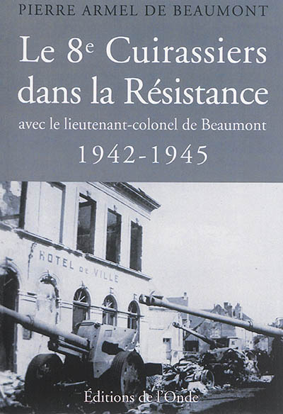 Le 8e cuirassiers dans la Résistance : avec le lieutenant-colonel de Beaumont : 1942-1945