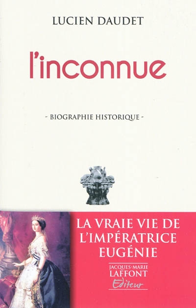 L'inconnue (l'impératrice Eugénie) : biographie historique