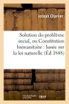 Solution du problème social, ou Constitution humanitaire : basée sur la loi naturelle : et précédée de l'exposé des motifs