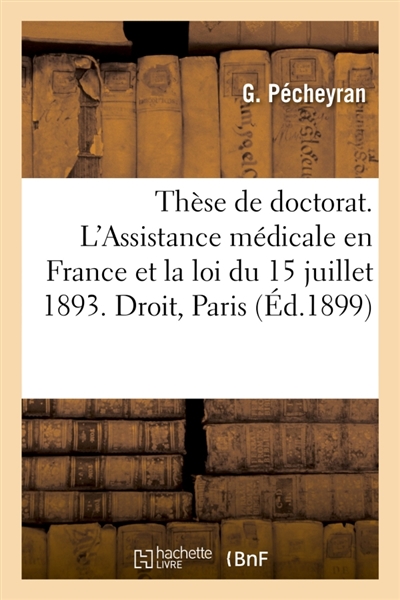 Thèse pour le doctorat. L'Assistance médicale en France et la loi du 15 juillet 1893
