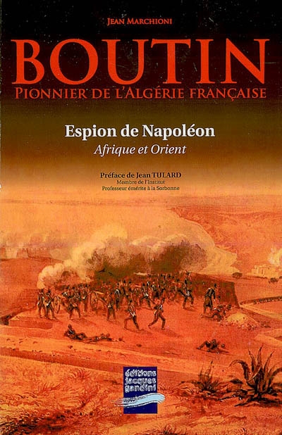 Boutin : pionnier de l'Algérie française, le Lawrence de Napoléon, espion à Alger et en Orient : essai biographique