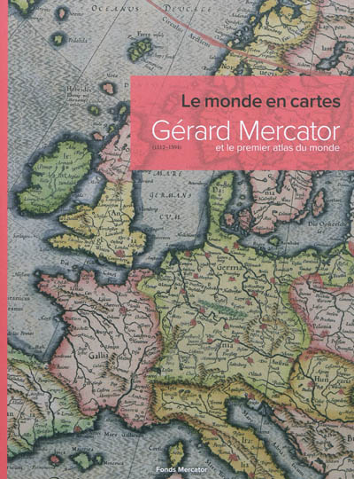 Le monde en cartes : Gérard Mercator et le premier atlas du monde, 1512-1594