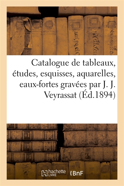 Catalogue de tableaux, études, esquisses, aquarelles, eaux-fortes diverses : et planches gravées par J. J. Veyrassat