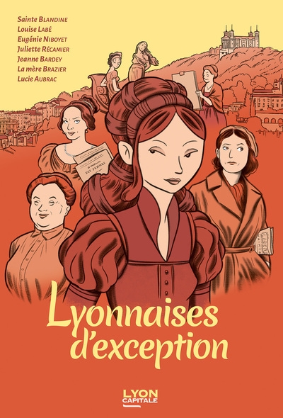 Lyonnaises d'exception : sainte Blandine, Louise Labé, Eugénie Niboyet, Juliette Récamier, Jeanne Bardey, la mère Brazier, Lucie Aubrac