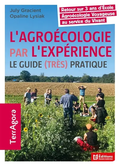 L'agroécologie par l'expérience : le guide (très) pratique : retour sur 3 ans d'école agroécologie voyageuse au service du vivant