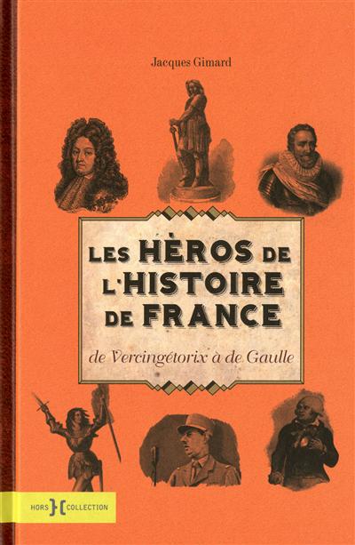 Les héros de l'histoire de France : de Vercingétorix à de Gaulle