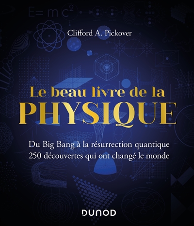 Le beau livre de la physique : du big bang à la résurrection quantique : 250 découvertes qui ont changé le monde