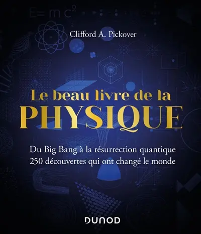 Le beau livre de la physique : du big bang à la résurrection quantique : 250 découvertes qui ont changé le monde