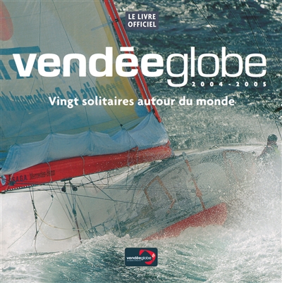 Vendée Globe 2004-2005 : vingt solitaires autour du monde