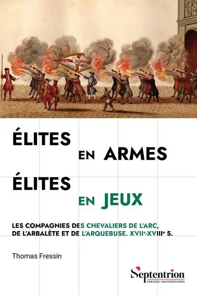 Elites en armes, élites en jeux : les compagnies des chevaliers de l'arc, de l'arbalète et de l'arquebuse : XVIIe-XVIIIe s.