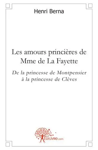 Les amours princières de mme de la fayette : De la princesse de Montpensier à la princesse de Clèves