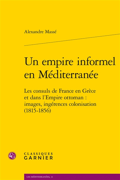 Un empire informel en Méditerranée : les consuls de France en Grèce et dans l'Empire ottoman : images, ingérences, colonisation (1815-1856)