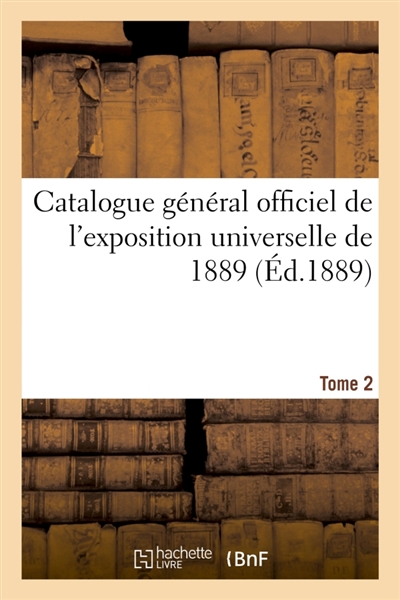 Catalogue général officiel de l'exposition universelle de 1889. Tome 2