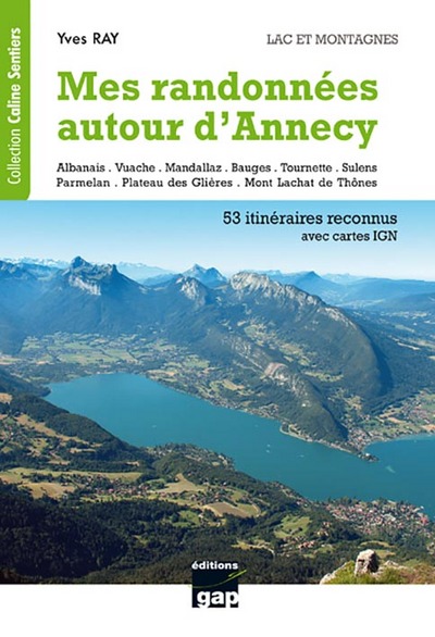 Mes randonnées autour d'Annecy : lacs et montagnes, Haute-Savoie : de la randonnée familiale à la randonnée alpine, 53 itinéraires reconnus