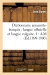 Dictionnaire annamite-français : langue officielle et langue vulgaire. 1 : A-M (Ed.1899-1900)
