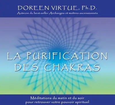 La purification des chakras : retrouver le pouvoir spirituel menant à la connaissance et à la guérison