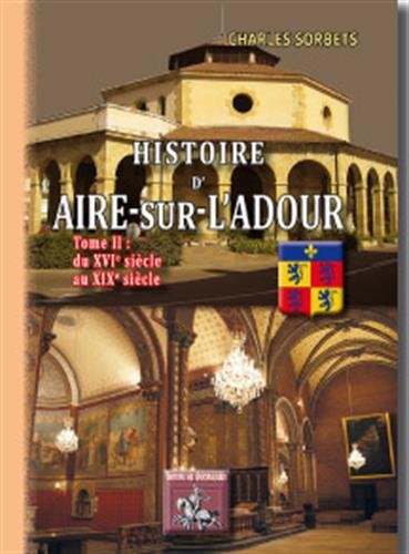 Histoire d'Aire-sur-l'Adour. Vol. 2. Du XVIe au XIXe siècle