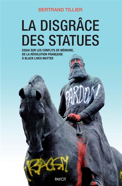 La disgrâce des statues : essai sur les conflits de mémoire, de la Révolution française à Black lives matter