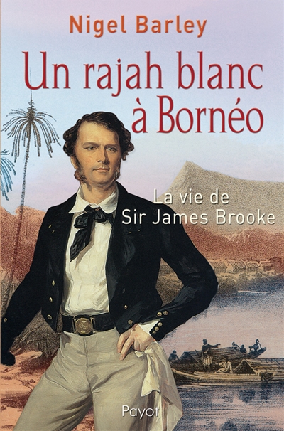 Un rajah blanc à Bornéo : la vie de sir James Brooke