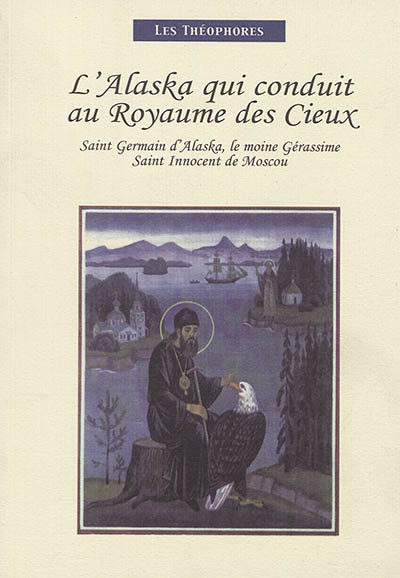 L'Alaska qui conduit au royaume des cieux : saint Germain d'Alaska, le moine Gérassime, saint Innocent de Moscou