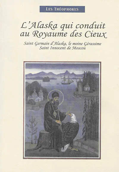 L'Alaska qui conduit au royaume des cieux : saint Germain d'Alaska, le moine Gérassime, saint Innocent de Moscou