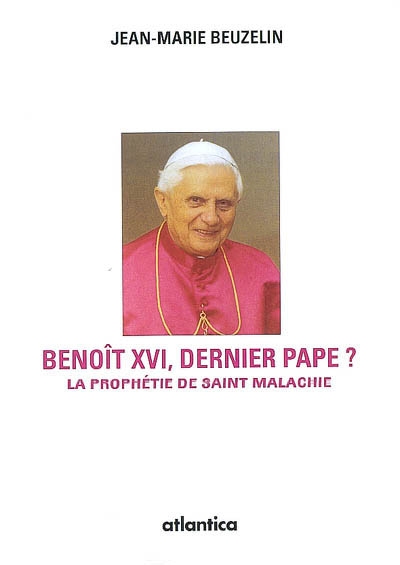 Benoît XVI, dernier pape ? : selon la mystérieuse prophétie de saint Malachie
