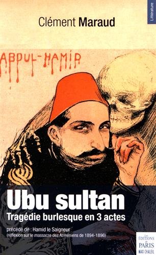 ubu sultan : tragédie burlesque en 3 actes. hamid le saigneur : réflexion sur le massacre des arméniens de 1894-1896